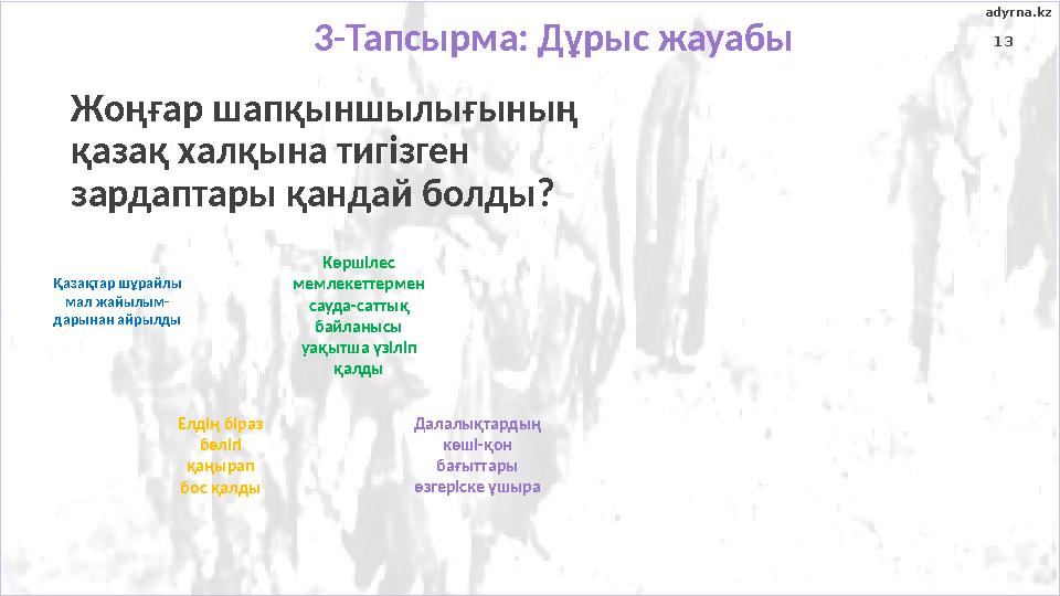 13 Жоңғар шапқыншылығының қазақ халқына тигізген зардаптары қандай болды? Қазақтар шұрайлы мал жайылым- дарынан айрылды Елді