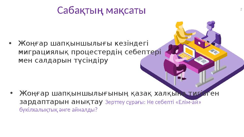 2 Сабақтың мақсаты •Жоңғар шапқыншылығының қазақ халқына тигізген зардаптарын анықтау Зерттеу сұрағы: Не себепті «Елім-ай» бүк