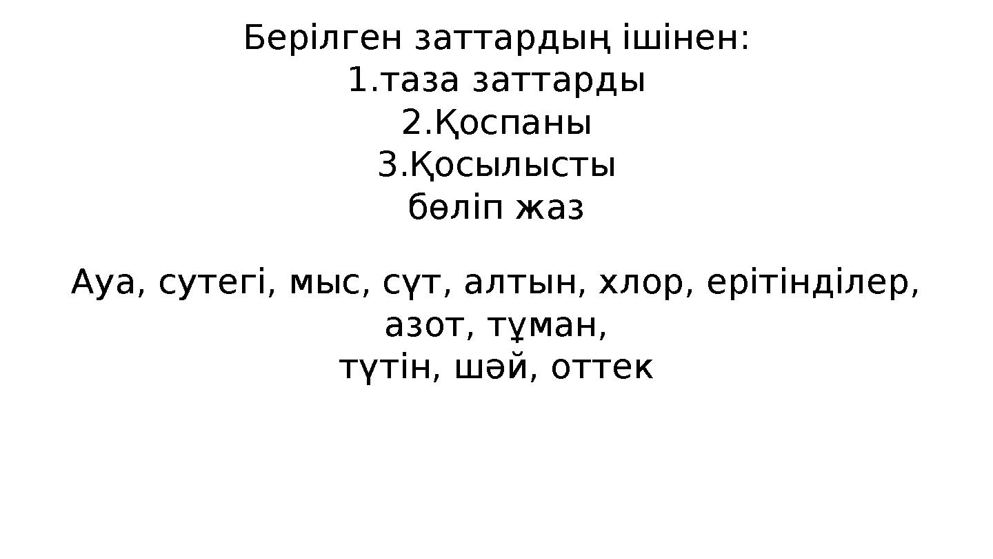 Берілген заттардың ішінен: 1.таза заттарды 2.Қоспаны 3.Қосылысты бөліп жаз Ауа, сутегі, мыс, сүт, алтын, хлор, ерітінділер, а