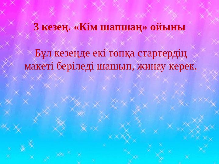 3 кезең. «Кім шапшаң» ойыны Бұл кезеңде екі топқа стартердің макеті беріледі шашып, жинау керек.