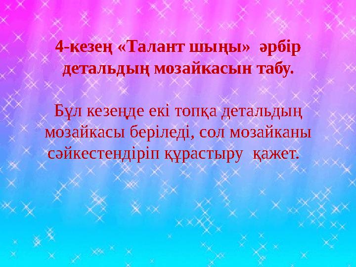 4-кезең «Талант шыңы» әрбір детальдың мозайкасын табу. Бұл кезеңде екі топқа детальдың мозайкасы беріледі, сол мозайканы с