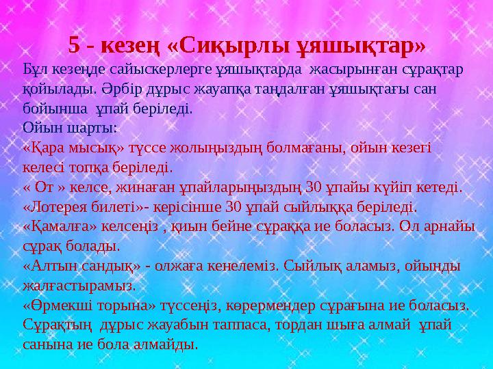5 - кезең «Сиқырлы ұяшықтар» Бұл кезеңде сайыскерлерге ұяшықтарда жасырынған сұрақтар қойылады. Әрбір дұрыс жауапқа таңдалған