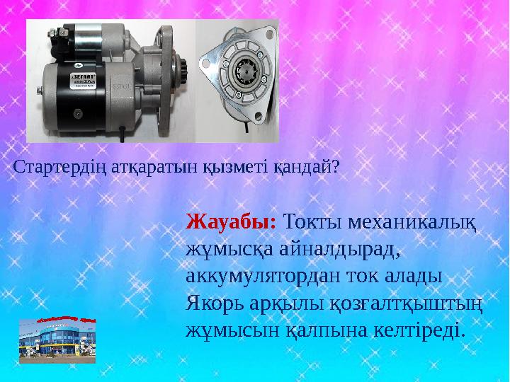 Стартердің атқаратын қызметі қандай? Жауабы: Токты механикалық жұмысқа айналдырад, аккумулятордан ток алады Якорь арқылы қоз