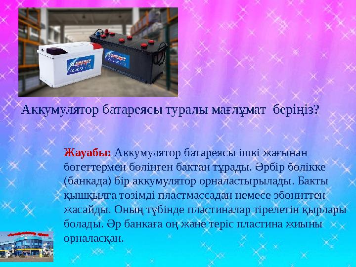 Аккумулятор батареясы туралы мағлұмат беріңіз? Жауабы: Аккумулятор батареясы ішкі жағынан бөгеттермен бөлінген бактан тұрады.