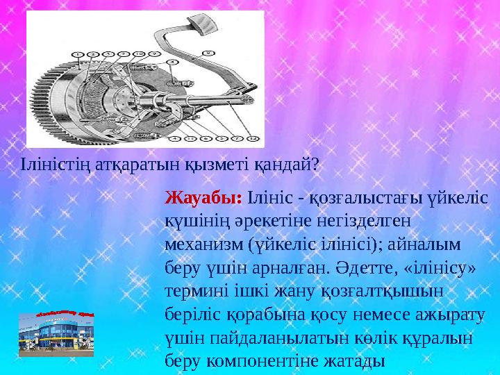 Жауабы: Ілініс - қозғалыстағы үйкеліс күшінің әрекетіне негізделген механизм (үйкеліс ілінісі); айналым беру үшін арналған. Ә