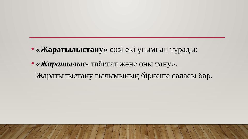 •«Жаратылыстану» сөзі екі ұғымнан тұрады: •«Жаратылыс- табиғат және оны тану». Жаратылыстану ғылымының бірнеше саласы бар.
