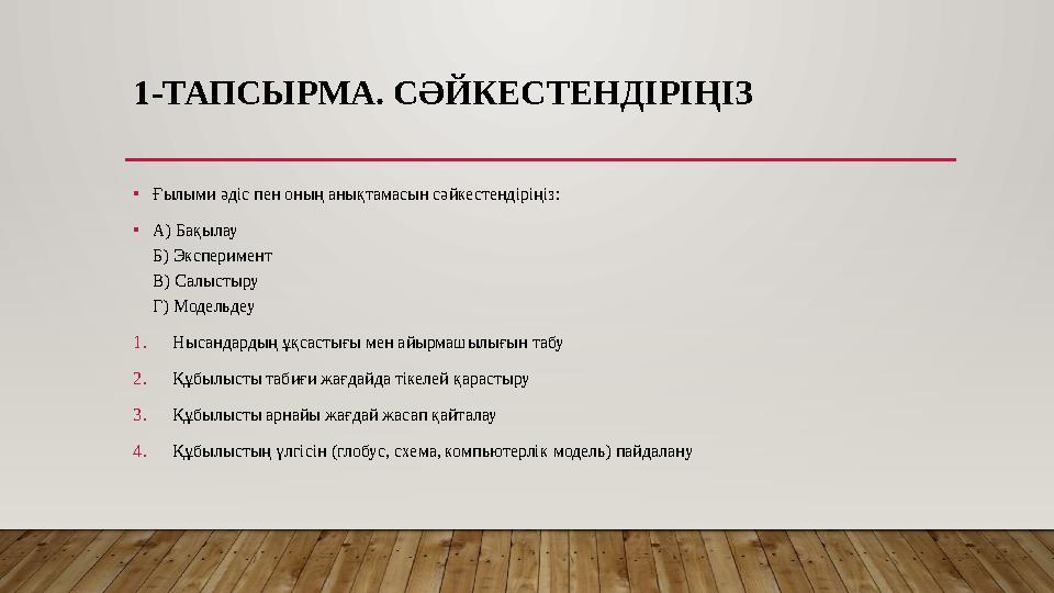1-ТАПСЫРМА. СӘЙКЕСТЕНДІРІҢІЗ •Ғылыми әдіс пен оның анықтамасын сәйкестендіріңіз: •А) Бақылау Б) Эксперимент В) Салыстыру Г) Мод