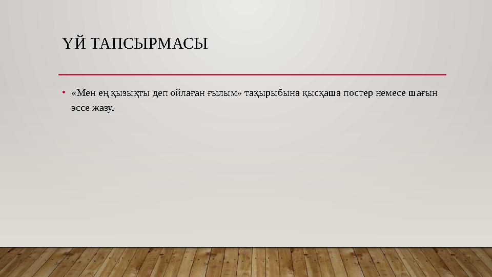 ҮЙ ТАПСЫРМАСЫ •«Мен ең қызықты деп ойлаған ғылым» тақырыбына қысқаша постер немесе шағын эссе жазу.