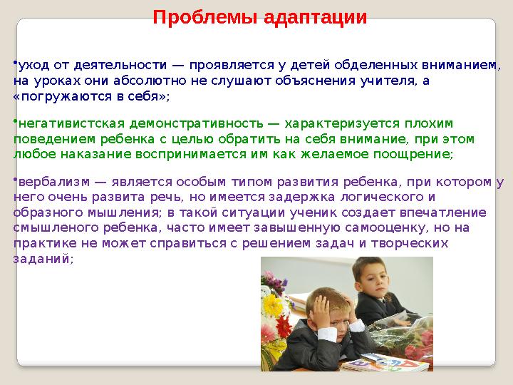 Проблемы адаптации •уход от деятельности — проявляется у детей обделенных вниманием, на уроках они абсолютно не слушают объясн