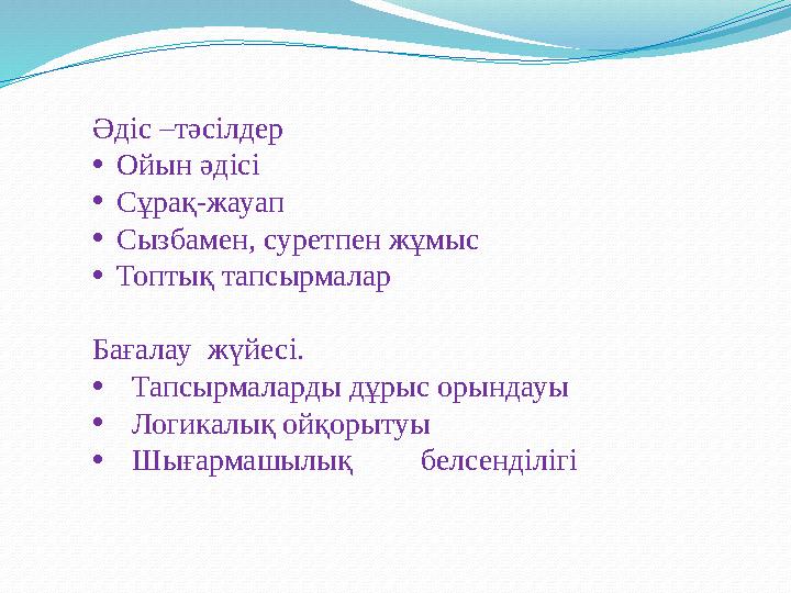 Әдіс –тәсілдер •Ойын әдісі •Сұрақ-жауап •Сызбамен, суретпен жұмыс •Топтық тапсырмалар Бағалау жүйесі. •Тапсырмаларды дұрыс оры