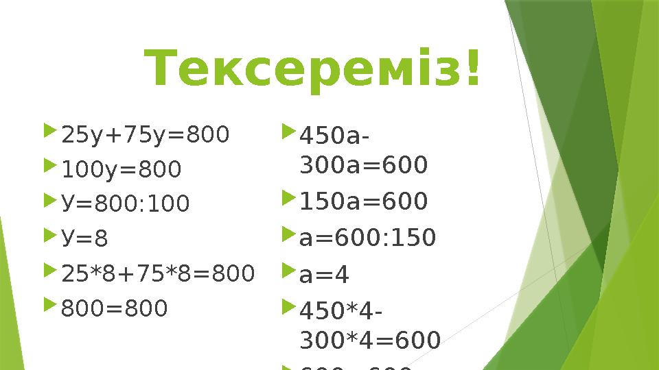 Тексереміз! 25у+75у=800 100у=800 У=800:100 У=8 25*8+75*8=800 800=800 450а- 300а=600 150а=600