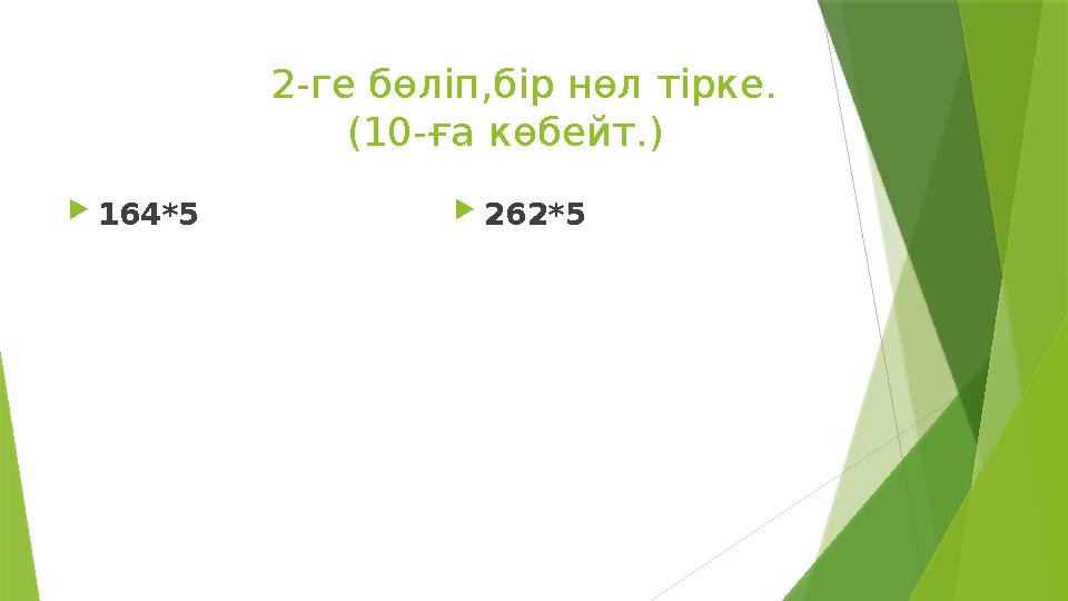 2-ге бөліп,бір нөл тірке. (10-ға көбейт.) 164*5 262*5