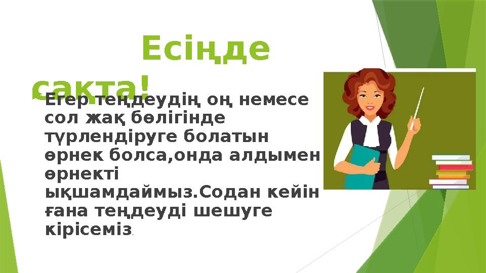 Есіңде сақта! Егер теңдеудің оң немесе сол жақ бөлігінде түрлендіруге болатын өрнек болса