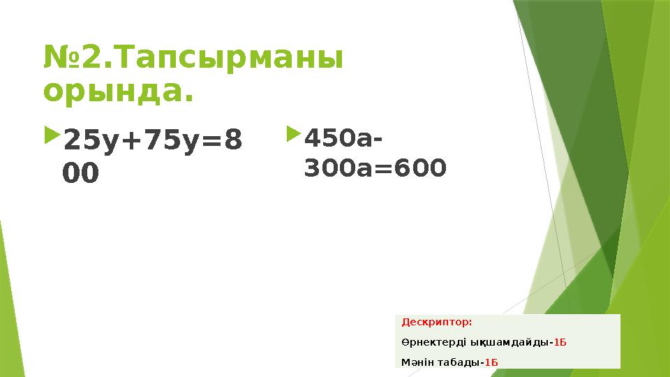 №2.Тапсырманы орында. 25у+75у=8 00 450а- 300а=600 Дескриптор: Өрнектерді ықшамдайды- 1Б Мәнін табады- 1Б