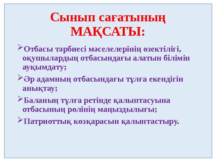 Сынып сағатының МАҚСАТЫ: Отбасы тәрбиесі мәселелерінің өзектілігі, оқушылардың отбасындағы алатын білімін ауқымдату; Әр ад