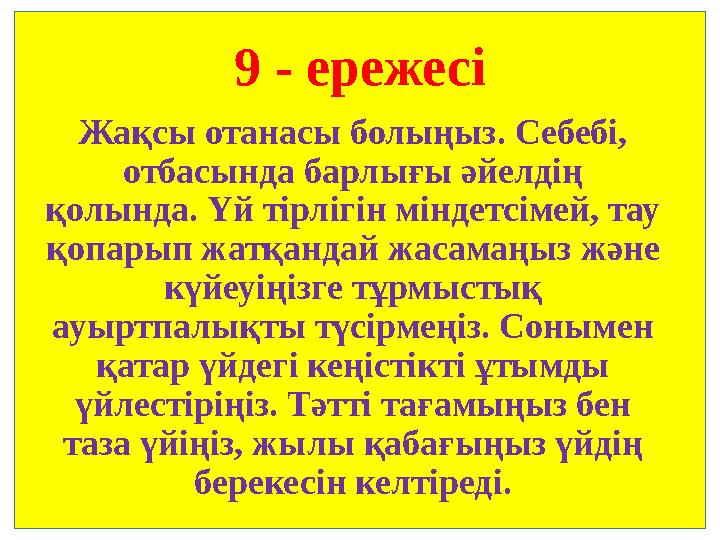 9 - ережесі Жақсы отанасы болыңыз. Себебі, отбасында барлығы әйелдің қолында. Үй тірлігін міндетсімей, тау қопарып жатқандай