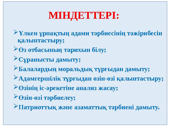 МІНДЕТТЕРІ: Үлкен ұрпақтың адами тәрбиесінің тәжірибесін қалыптастыру; Өз отбасының тарихын білу; Сұранысты дамыту; Балала