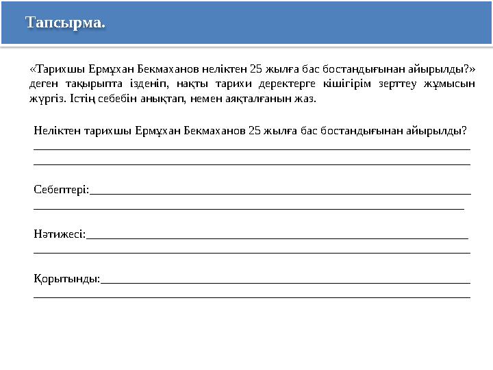 Тапсырма. «Тарихшы Ермұхан Бекмаханов неліктен 25 жылға бас бостандығынан айырылды?» деген тақырыпта ізденіп, нақты тарихи де