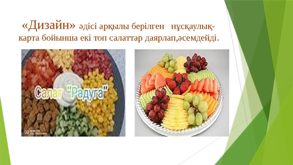«Дизайн» әдісі арқылы берілген нұсқаулық- карта бойынша екі топ салаттар даярлап,әсемдейді.