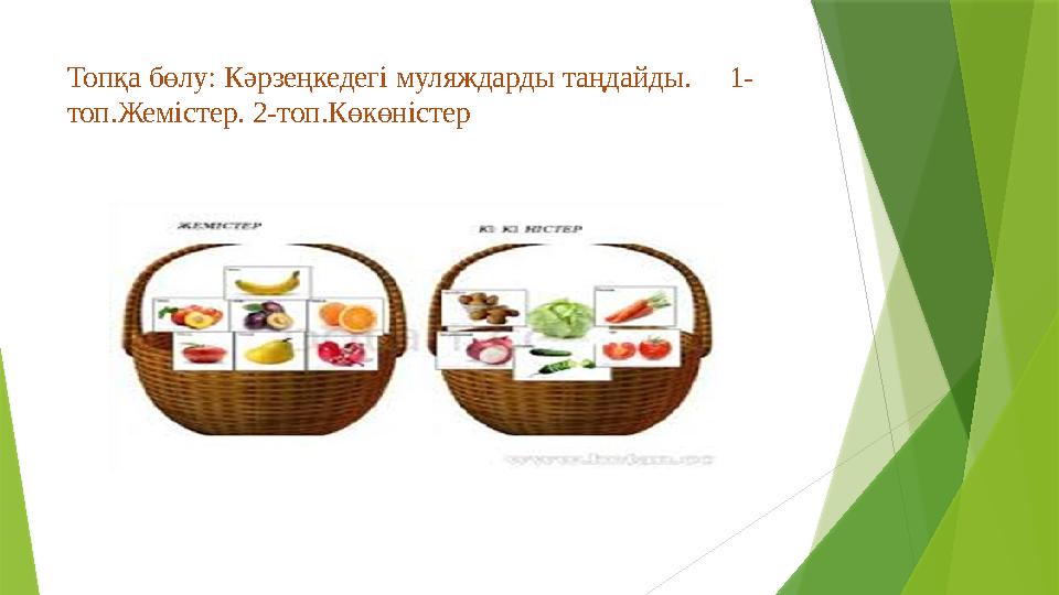 Топқа бөлу: Кәрзеңкедегі муляждарды таңдайды. 1- топ.Жемістер. 2-топ.Көкөністер