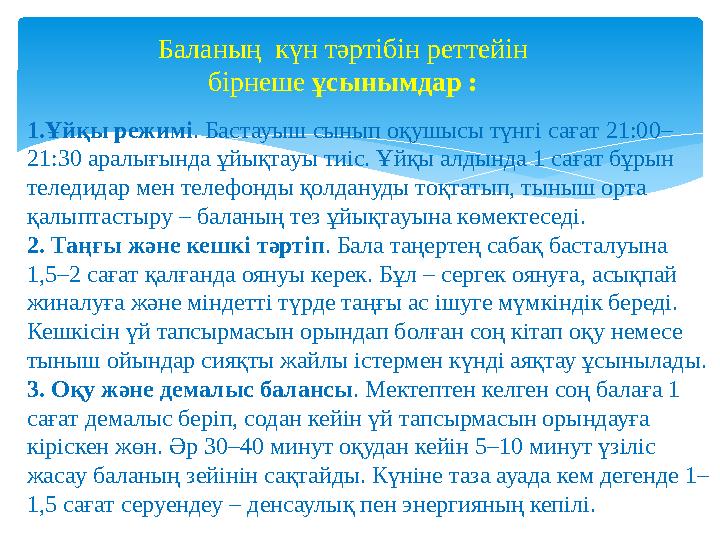 1.Ұйқы режимі. Бастауыш сынып оқушысы түнгі сағат 21:00– 21:30 аралығында ұйықтауы тиіс. Ұйқы алдында 1 сағат бұрын теледидар