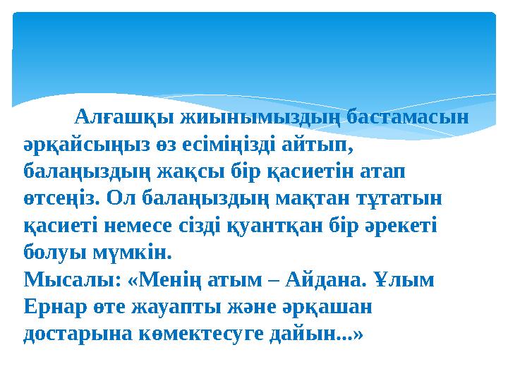 Алғашқы жиынымыздың бастамасын әрқайсыңыз өз есіміңізді айтып, балаңыздың жақсы бір қасиетін атап өтсеңіз. Ол балаңыздың м