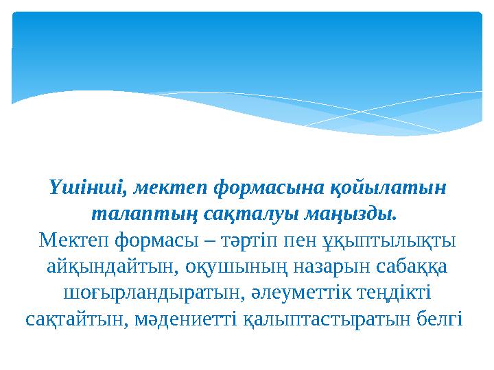 Үшінші, мектеп формасына қойылатын талаптың сақталуы маңызды. Мектеп формасы – тәртіп пен ұқыптылықты айқындайтын, оқушының
