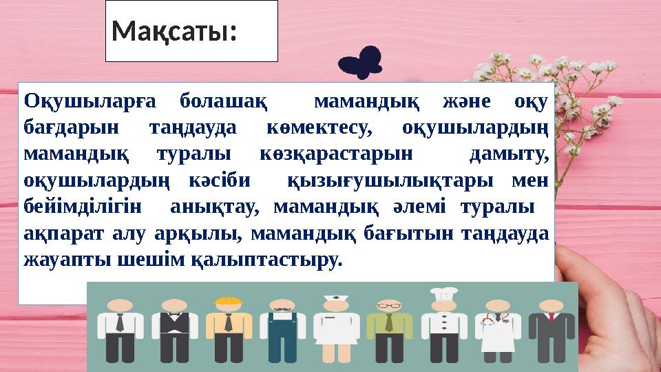 Мақсаты: Оқушыларға болашақ мамандық және оқу бағдарын таңдауда көмектесу, оқушылардың мамандық туралы көзқарастарын дамыту,