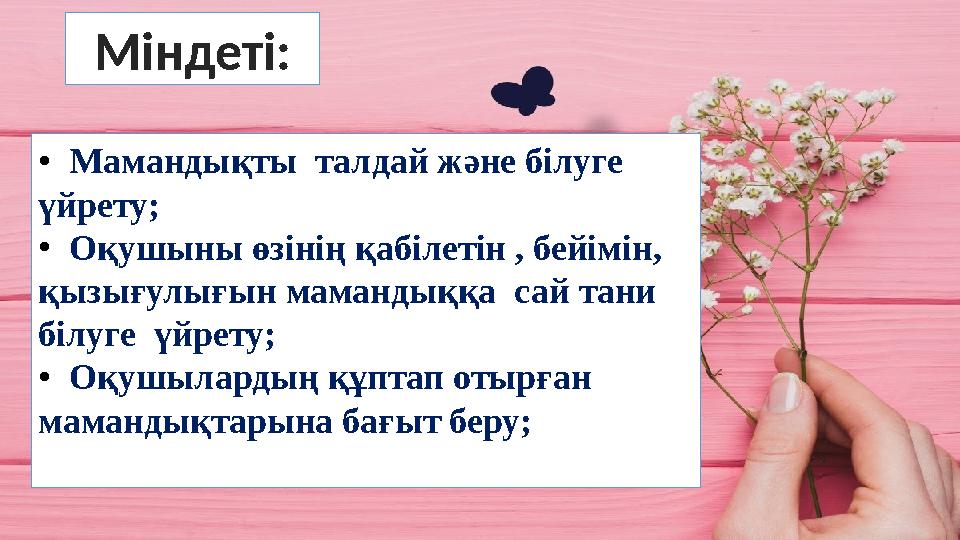 ● Мамандықты талдай және білуге үйрету; ● Оқушыны өзінің қабілетін , бейімін, қызығулығын мамандыққа сай тани білуге ү