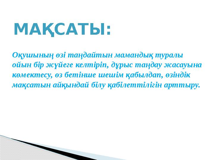 МАҚСАТЫ: Оқушының өзі таңдайтын мамандық туралы ойын бір жүйеге келтіріп, дұрыс таңдау жасауына көмектесу, өз бетінше шеші