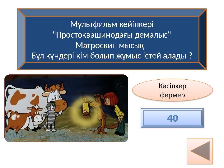 Мультфильм кейіпкері "Простоквашинодағы демалыс" Матроскин мысық Бұл күндері кім болып жұмыс істей алады ? Кәсіпкер фермер