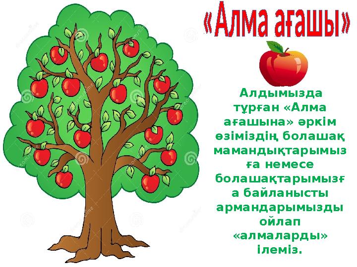 Алдымызда тұрған «Алма ағашына» әркім өзіміздің болашақ мамандықтарымыз ға немесе болашақтарымызғ а байланысты арманд