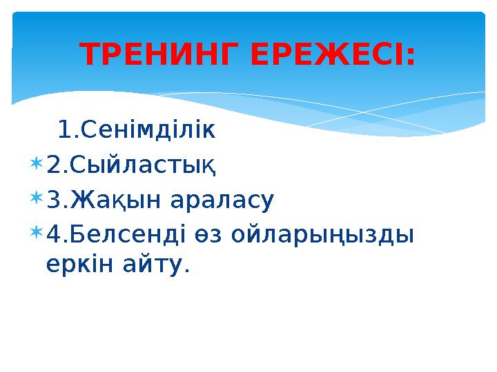 1.Сенімділік 2.Сыйластық 3.Жақын араласу 4.Белсенді өз ойларыңызды еркін айту. ТРЕНИНГ ЕРЕЖЕСІ: