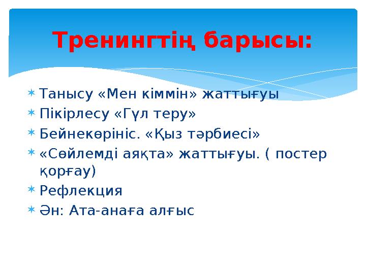 Танысу «Мен кіммін» жаттығуы Пікірлесу «Гүл теру» Бейнекөрініс. «Қыз тәрбиесі» «Сөйлемді аяқта» жаттығуы. ( постер қорғау