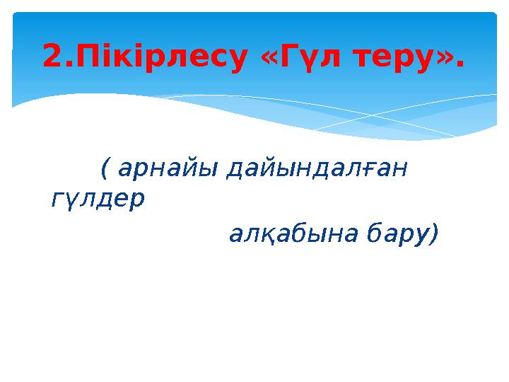 ( арнайы дайындалған гүлдер алқабына бару) 2.Пікірлесу «Гүл теру».