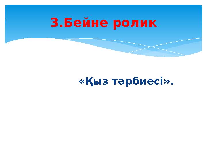 «Қыз тәрбиесі». 3.Бейне ролик