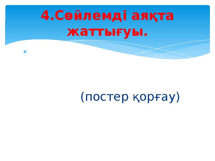  (постер қорғау) 4.Сөйлемді аяқта жаттығуы.