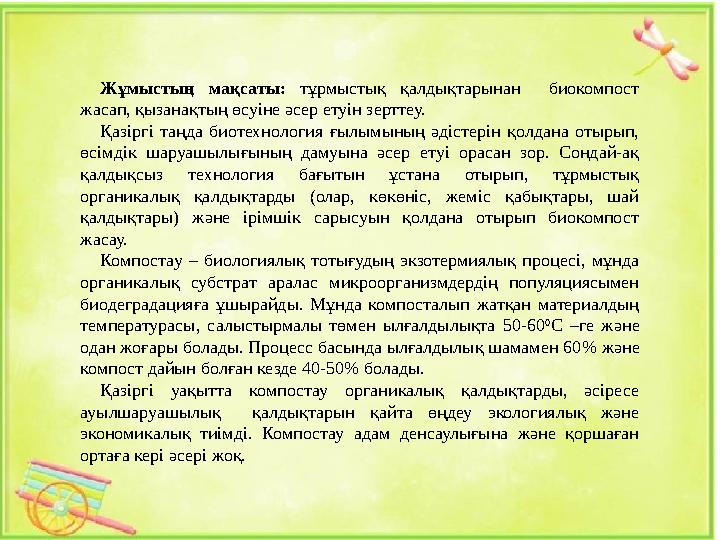 Жұмыстың мақсаты: тұрмыстық қалдықтарынан биокомпост жасап, қызанақтың өсуіне әсер етуін зерттеу. Қазіргі таңда биотехнология ғ