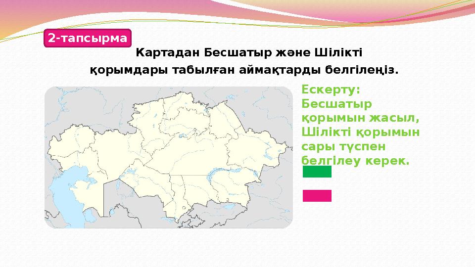 2-тапсырма Картадан Бесшатыр және Шілікті Ескерту: Бесшатыр қорымын жасыл, Шілікті қорымын сары түспен белгілеу керек. қоры