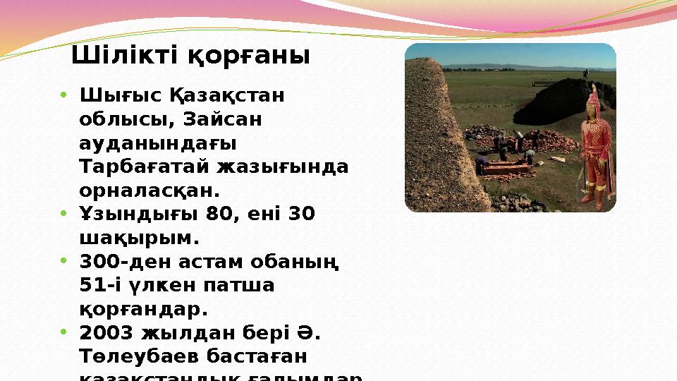 Шілікті қорғаны •Шығыс Қазақстан облысы, Зайсан ауданындағы Тарбағатай жазығында орналасқан. •Ұзындығы 80, ені 30 шақырым.