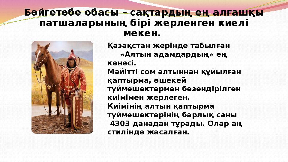 Бәйгетөбе обасы – сақтардың ең алғашқы патшаларының бірі жерленген киелі мекен. Қазақстан жерінде табылған «Алт