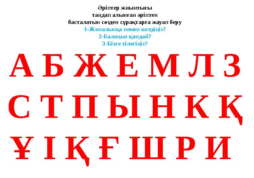 Әріптер жиынтығы таңдап алынған әріптен басталатын сөзден сұрақтарға жауап беру 1-Жиналысқа немен келдіңіз? 2-Балаңыз қандай? 3-