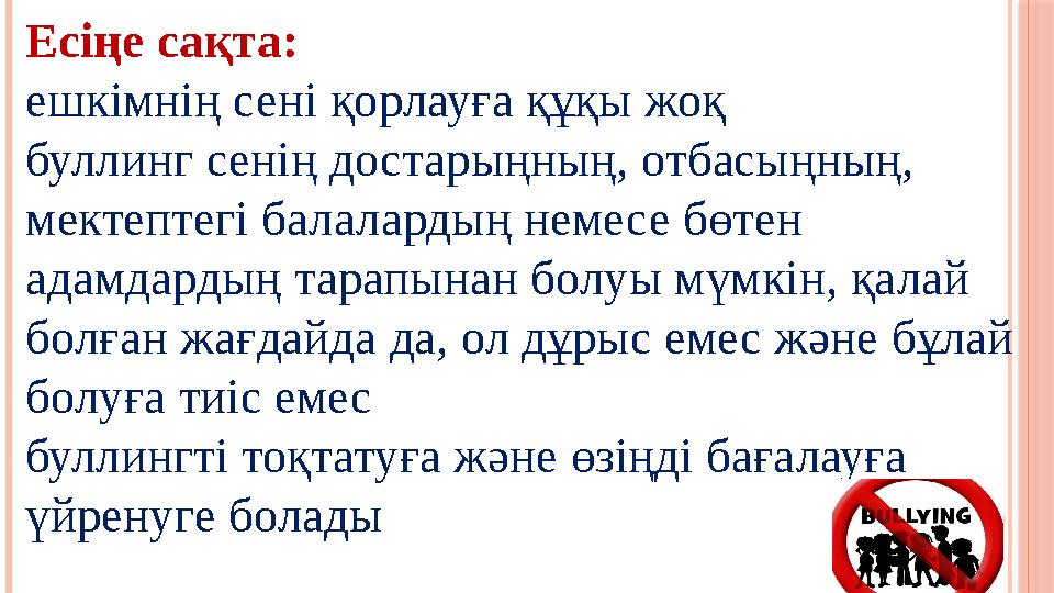 Есіңе сақта: ешкімнің сені қорлауға құқы жоқ буллинг сенің достарыңның, отбасыңның, мектептегі балалардың немесе бөтен ада