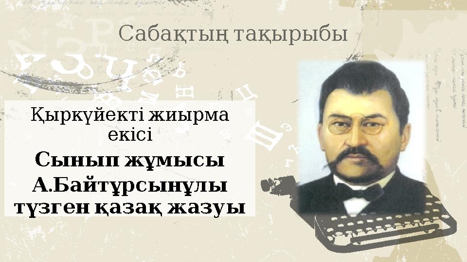 Сабақтыңтақырыбы Қыркүйектіжиырма екісі Сыныпжұмысы . АБайтұрсынұлы түзгенқазақжазуы