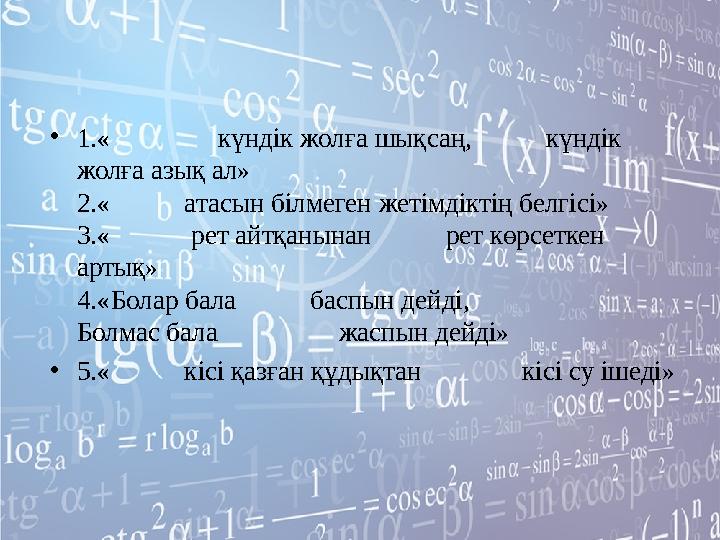 •1.« күндік жолға шықсаң, күндік жолға азық ал» 2.« атасын білмеген жетімдіктің белгісі» 3.