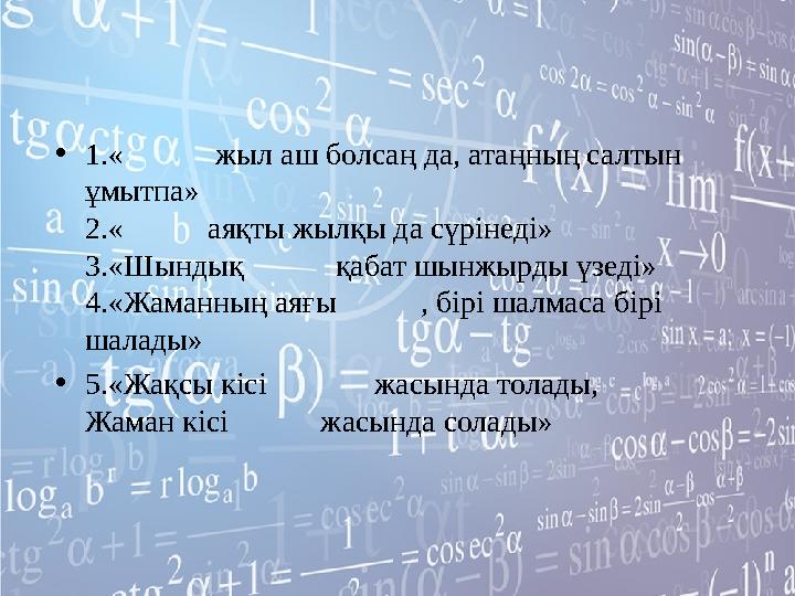 •1.« жыл аш болсаң да, атаңның салтын ұмытпа» 2.« аяқты жылқы да сүрінеді» 3.«Шындық қабат шын