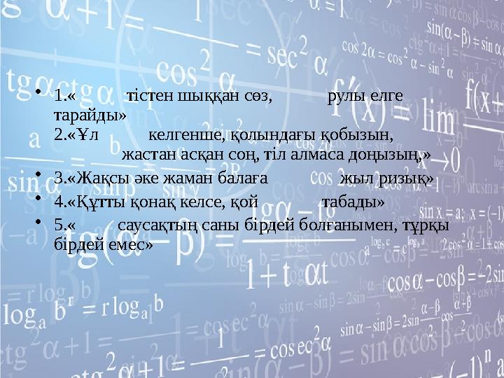 •1.« тістен шыққан сөз, рулы елге тарайды» 2.«Ұл келгенше, қолындағы қобызын, жа