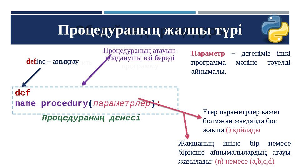Процедураның жалпы түрі def name_procedury(параметрлер): Процедураның денесі define – анықтау Процедураның атауын қолданушы ө