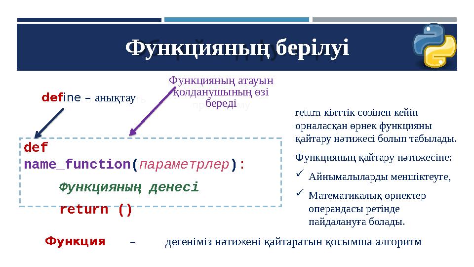 Функцияның берілуі def name_function(параметрлер): Функцияның денесі return () define – анықтау Функцияның атауын қолданушының