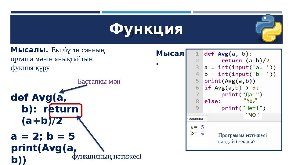 Функция Мысалы. Екі бүтін санның орташа мәнін анықтайтын фукция құру Бастапқы мән функцияның нәтижесі def Avg(a, b): retur